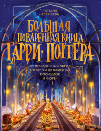 Большая поваренная книга Гарри Поттера. От праздничных пиров Хогвартса до камерных посиделок в «Норе»