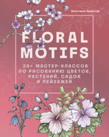 Floral motifs. 20+ мастер-классов по рисованию цветов, растений, садов и пейзажей