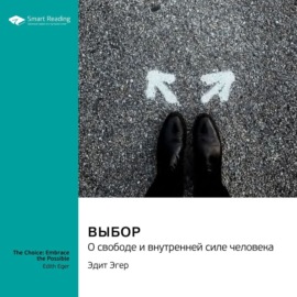 Выбор. О свободе и внутренней силе человека. Эдит Эгер. Саммари