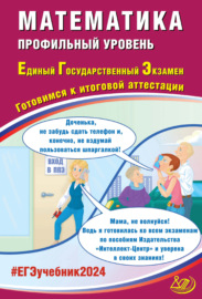 Математика. Профильный уровень. Единый государственный экзамен. Готовимся к итоговой аттестации. ЕГЭ 2024