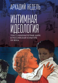 Интимная идеология. Текст, кинематограф, цирк в российской культуре ХХ века