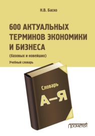 600 актуальных терминов экономики и бизнеса (базовых и новейших)