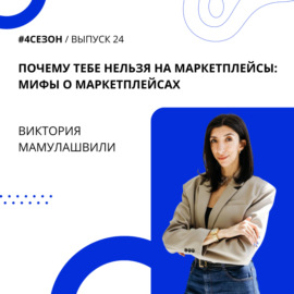 Виктория Мамулашвили - Почему тебе нельзя на маркетплейсы: мифы о маркетплейсах