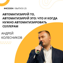 Андрей Колесников - Автоматизируй то, автоматизируй это: что и когда нужно автоматизировать селлерам
