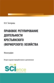 Правовое регулирование деятельности крестьянского (фермерского) хозяйства. (Аспирантура, Бакалавриат, Магистратура, Специалитет). Монография.