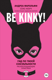 Be kinky! Гид по твоей сексуальности. Раскрепощающие практики
