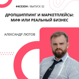 Александр Лютов - дропшиппинг и маркетплейсы: миф или реальный бизнес.