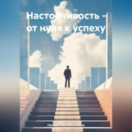 Настойчивость – от нуля к успеху