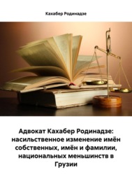 Адвокат Кахабер Родинадзе: насильственное изменение имён собственных, имён и фамилии, национальных меньшинств в Грузии