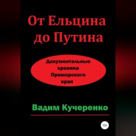 От Ельцина до Путина. Документальные хроники Приморского края