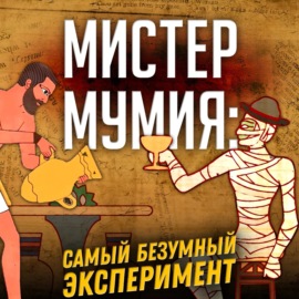 Мистер мумия: Самый Безумный Эксперимент | Александр Соколов. Нешуточная наука