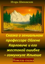 Сказка о гениальном профессоре Ойгене Карловиче и его жестокой ошибке – гомункуле Ильюше