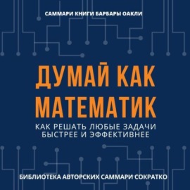 Саммари книги Барбары Оакли «Думай как математик. Как решать любые задачи быстрее и эффективнее»