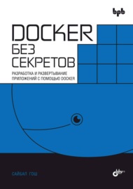 Docker без секретов. Разработка и развертывание приложений с помощью Docker
