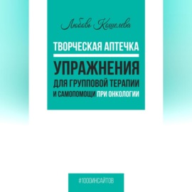 Творческая аптечка. Упражнения для групповой терапии и самопомощи при онкологии