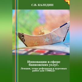 Инновации в сфере банковских услуг. Лекция, темы рефератов и курсовых работ для «ТФКД»