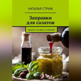 Заправка для салатов: акцент на вкус и аромат