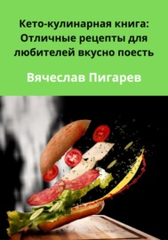 Кето-кулинарная книга: Отличные рецепты для любителей вкусно поесть
