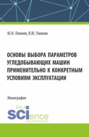 Основы выбора параметров угледобывающих машин применительно к конкретным условиям эксплуатации. (Аспирантура, Магистратура). Монография.