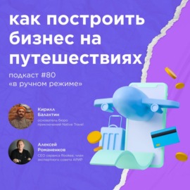 Как построить бизнес на путешествиях? \/ Кирилл Балахтин #vol80 \/ Подкаст «В ручном режиме»