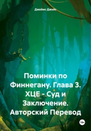 Поминки по Финнегану. Глава 3. ХЦЕ – Суд и Заключение. Авторский Перевод