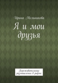 Я и мои друзья. Переживательные размышления в рифме