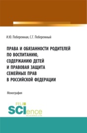 Права и обязанности родителей по воспитанию, содержанию детей и правовая защита семейных прав в Российской Федерации. (Бакалавриат, Магистратура). Монография.