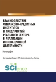 Взаимодействие финансово-кредитных институтов и предприятий реального сектора в реализации инновационной деятельности. (Аспирантура, Бакалавриат, Магистратура). Монография.