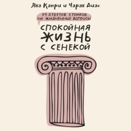 Спокойная жизнь с Сенекой. 79 ответов стоиков на жизненные вопросы