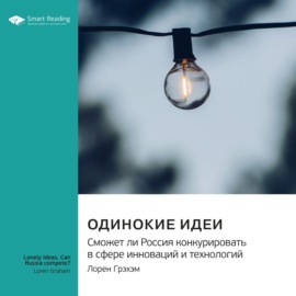 Одинокие идеи. Сможет ли Россия конкурировать в сфере инноваций и технологий. Лорен Грэхэм. Саммари