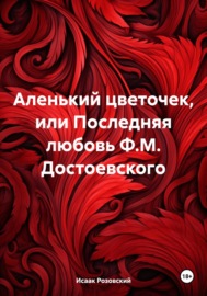 Аленький цветочек, или Последняя любовь Ф.М. Достоевского