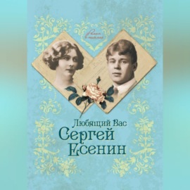 Любящий Вас Сергей Есенин