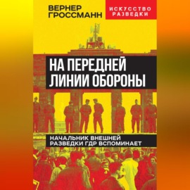 На передней линии обороны. Начальник внешней разведки ГДР вспоминает