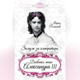 Замуж за императора. Дневники жены Александра III