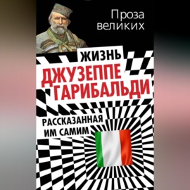 Жизнь Джузеппе Гарибальди, рассказанная им самим