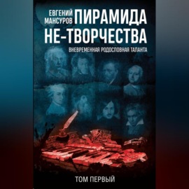 Пирамида не-творчества. Вневременнáя родословная таланта. Том 1.