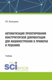 Автоматизация проектирования конструкторской документации для машиностроения в примерах и решениях. (Бакалавриат, Магистратура, Специалитет). Учебник.