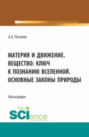 Материя и движение. Вещество: ключ к познанию вселенной. Основные законы природы. (Бакалавриат, Магистратура). Монография.