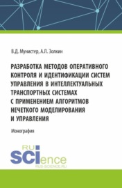 Разработка методов оперативного контроля и идентификации систем управления в интеллектуальных транспортных системах с применением алгоритмов нечеткого моделирования и управления. (Аспирантура, Магистратура). Монография.