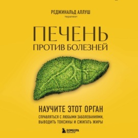 Печень против болезней. Научите этот орган справляться с любыми заболеваниями, выводить токсины и сжигать жиры