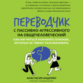 Переводчик с пассивно-агрессивного на общечеловеческий. Как научиться понимать близких, которые не умеют разговаривать