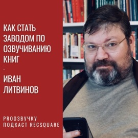Иван Литвинов: как стать заводом по озвучиванию книг | PRO ОЗВУЧКУ