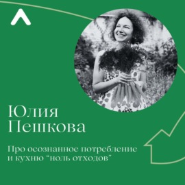 Юля Пешкова. Про осознанное потребление и кухню «ноль отходов»