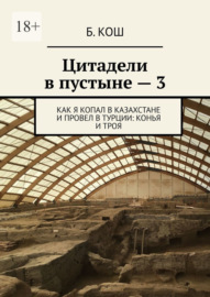 Цитадели в пустыне – 3. Как я копал в Казахстане и провел в Турции: Конья и Троя