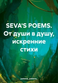 SEVA\'S POEMS. От души в душу, искренние стихи