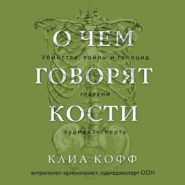 О чем говорят кости. Убийства, войны и геноцид глазами судмедэксперта