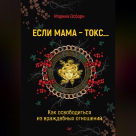 Если мама – токс… Как освободиться из враждебных отношений