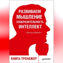 Развиваем мышление, сообразительность, интеллект. Книга-тренажер