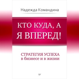 Кто куда, а я вперед! Стратегия успеха в бизнесе и в жизни