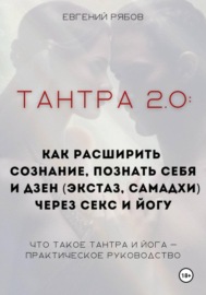 Тантра 2.0: как расширить сознание, познать себя и дзен (экстаз, самадхи) через секс и йогу. Что такое тантра и йога – практическое руководство